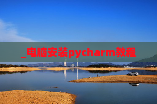 _电脑安装pycharm教程 _电脑安装pycharm教程